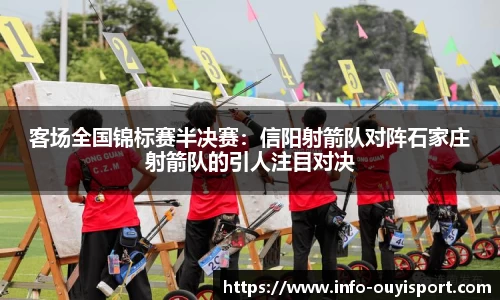 客场全国锦标赛半决赛：信阳射箭队对阵石家庄射箭队的引人注目对决