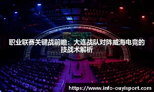 职业联赛关键战前瞻：大连战队对阵威海电竞的技战术解析