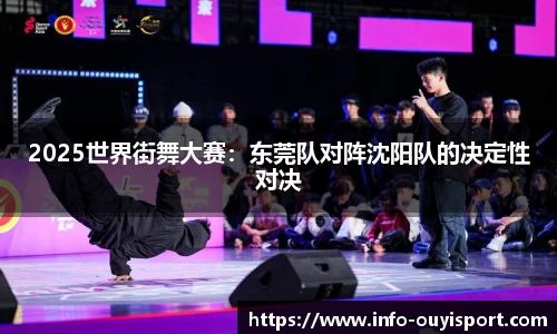 2025世界街舞大赛：东莞队对阵沈阳队的决定性对决
